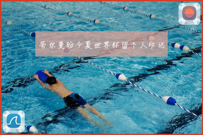 蒂尔曼盼今夏世界杯留个人印记