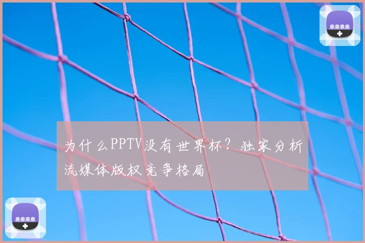 为什么PPTV没有世界杯?独家分析流媒体版权竞争格局