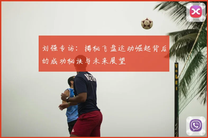刘强专访：揭秘飞盘运动崛起背后的成功秘诀与未来展望