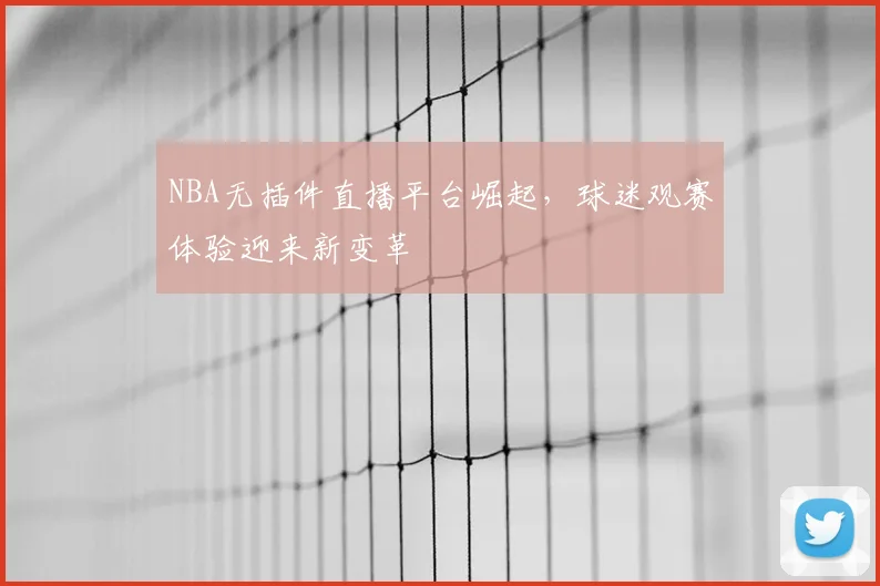 NBA无插件直播平台崛起，球迷观赛体验迎来新变革