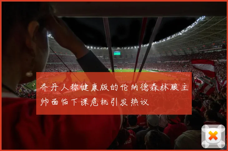 乔丹人称健康版的伦纳德森林狼主帅面临下课危机引发热议