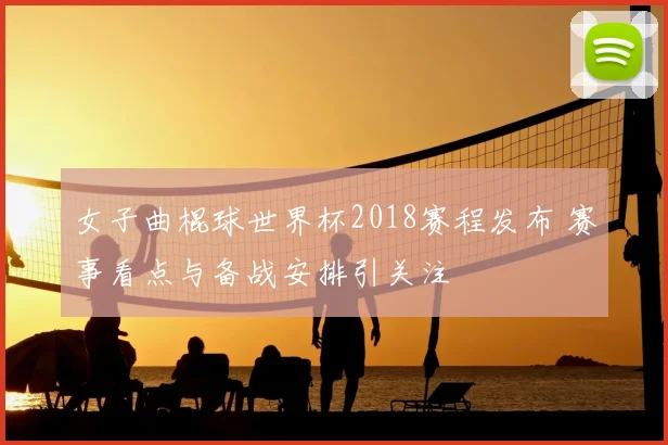 女子曲棍球世界杯2018赛程发布 赛事看点与备战安排引关注