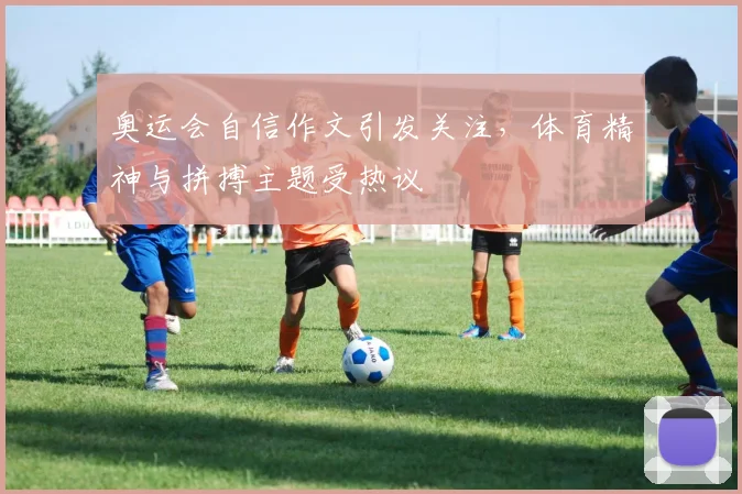 奥运会自信作文引发关注,体育精神与拼搏主题受热议