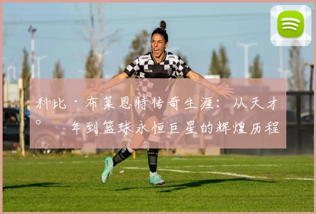 科比·布莱恩特传奇生涯：从天才少年到篮球永恒巨星的辉煌历程