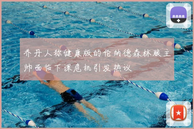 乔丹人称健康版的伦纳德森林狼主帅面临下课危机引发热议