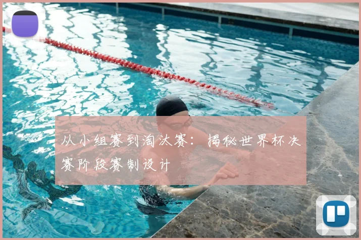 从小组赛到淘汰赛：揭秘世界杯决赛阶段赛制设计