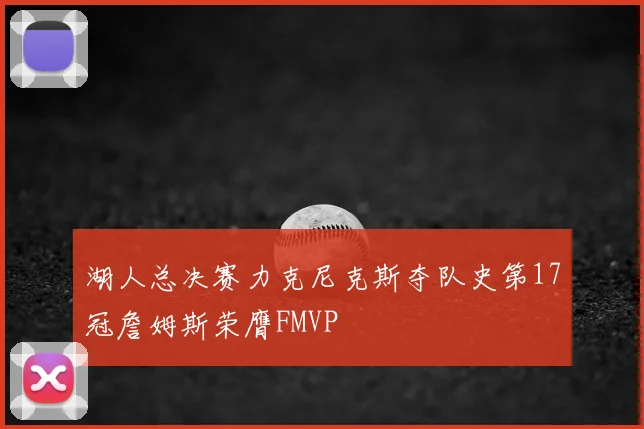 湖人总决赛力克尼克斯夺队史第17冠詹姆斯荣膺FMVP