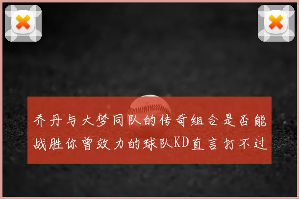 乔丹与大梦同队的传奇组合是否能战胜你曾效力的球队KD直言打不过实在太疯狂