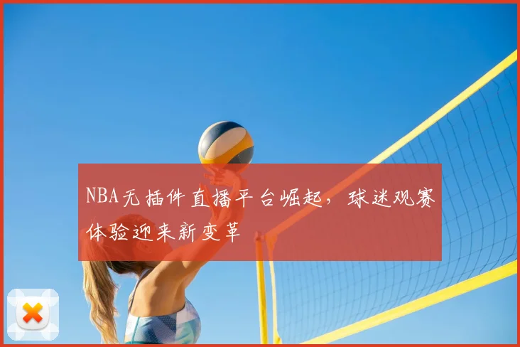 NBA无插件直播平台崛起,球迷观赛体验迎来新变革