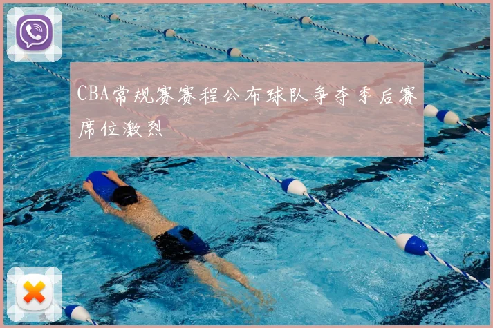 CBA常规赛赛程公布球队争夺季后赛席位激烈