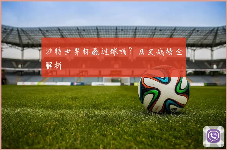 沙特世界杯赢过球吗？历史战绩全解析