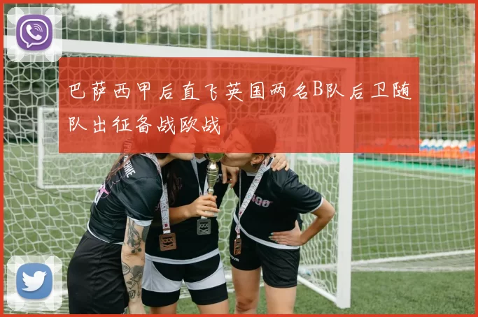 巴萨西甲后直飞英国两名B队后卫随队出征备战欧战