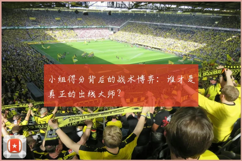 小组得分背后的战术博弈：谁才是真正的出线大师？