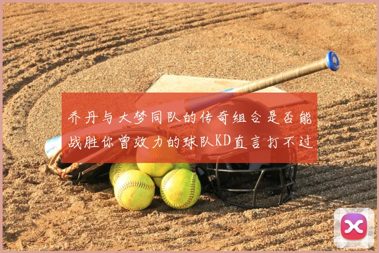 乔丹与大梦同队的传奇组合是否能战胜你曾效力的球队KD直言打不过实在太疯狂