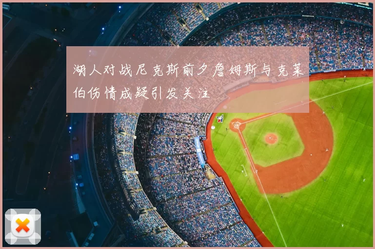 湖人对战尼克斯前夕詹姆斯与克莱伯伤情成疑引发关注