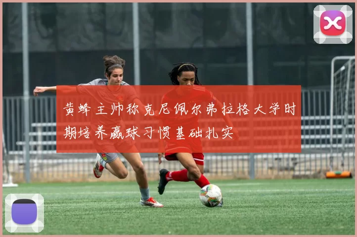 黄蜂主帅称克尼佩尔弗拉格大学时期培养赢球习惯基础扎实