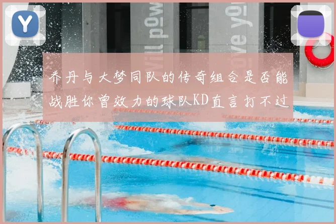 乔丹与大梦同队的传奇组合是否能战胜你曾效力的球队KD直言打不过实在太疯狂