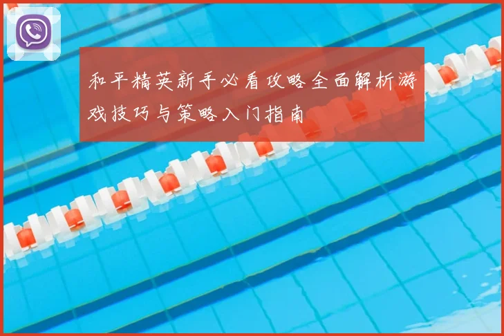 和平精英新手必看攻略全面解析游戏技巧与策略入门指南