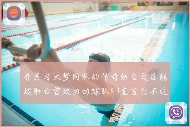乔丹与大梦同队的传奇组合是否能战胜你曾效力的球队KD直言打不过实在太疯狂