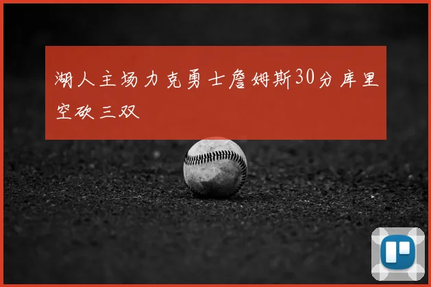 湖人主场力克勇士詹姆斯30分库里空砍三双