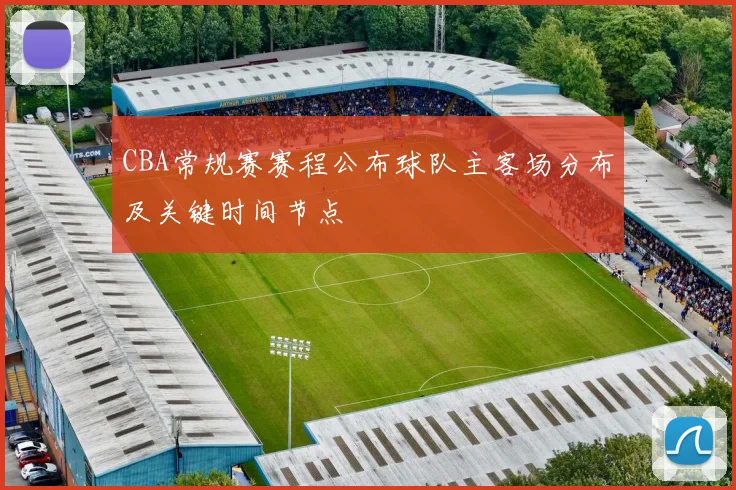 CBA常规赛赛程公布球队主客场分布及关键时间节点