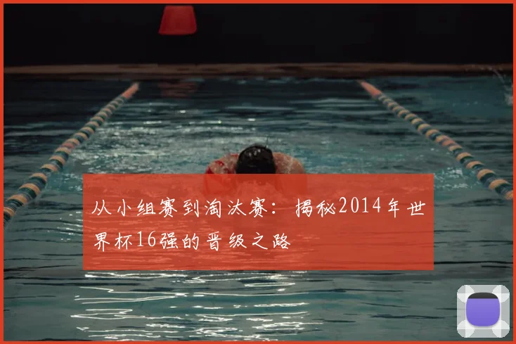 从小组赛到淘汰赛：揭秘2014年世界杯16强的晋级之路