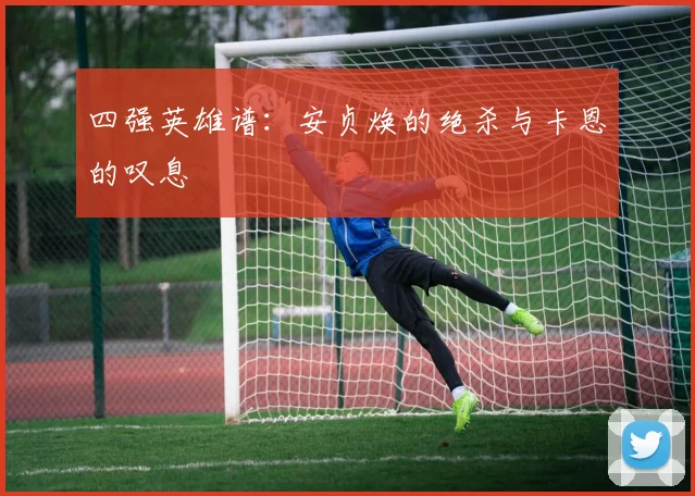 四强英雄谱：安贞焕的绝杀与卡恩的叹息