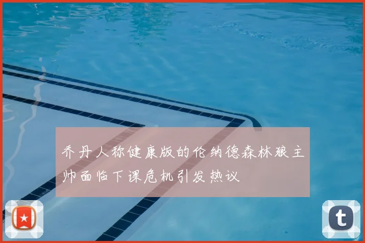 乔丹人称健康版的伦纳德森林狼主帅面临下课危机引发热议