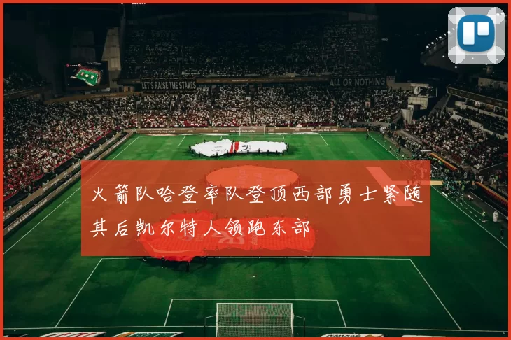 火箭队哈登率队登顶西部勇士紧随其后凯尔特人领跑东部