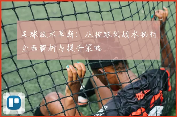 足球技术革新：从控球到战术执行全面解析与提升策略