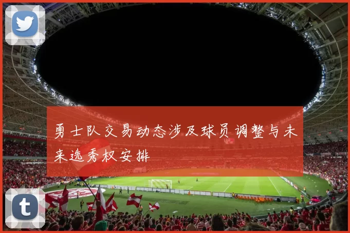 勇士队交易动态涉及球员调整与未来选秀权安排