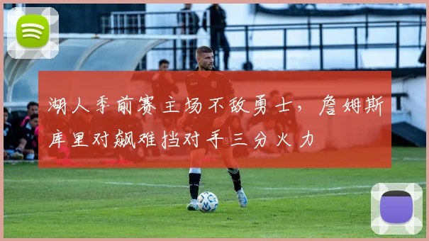 湖人季前赛主场不敌勇士，詹姆斯库里对飙难挡对手三分火力