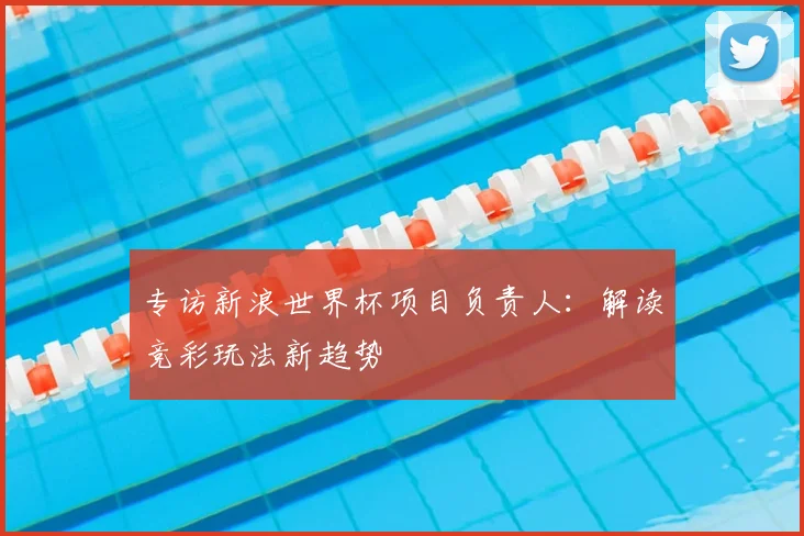 专访新浪世界杯项目负责人:解读竞彩玩法新趋势