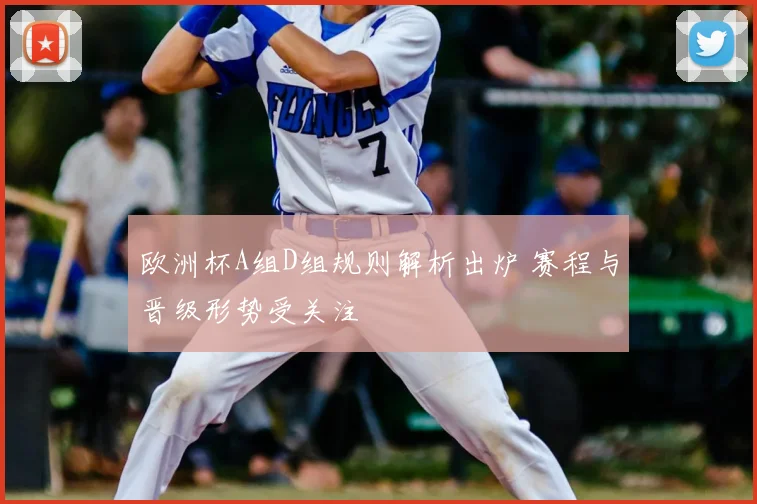 欧洲杯A组D组规则解析出炉 赛程与晋级形势受关注