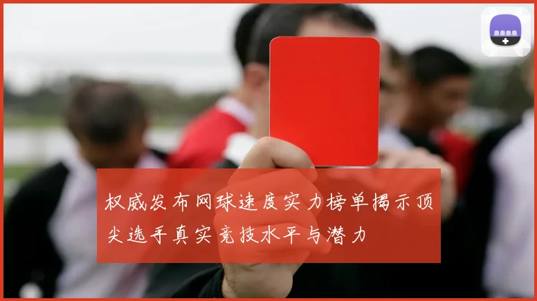 权威发布网球速度实力榜单揭示顶尖选手真实竞技水平与潜力