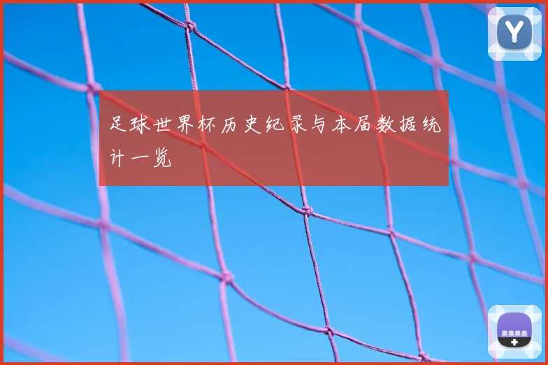 足球世界杯历史纪录与本届数据统计一览