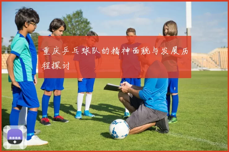 重庆乒乓球队的精神面貌与发展历程探讨