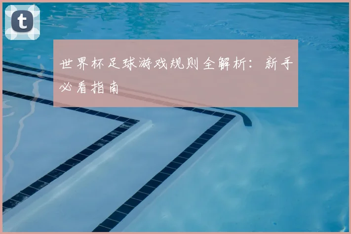 世界杯足球游戏规则全解析：新手必看指南