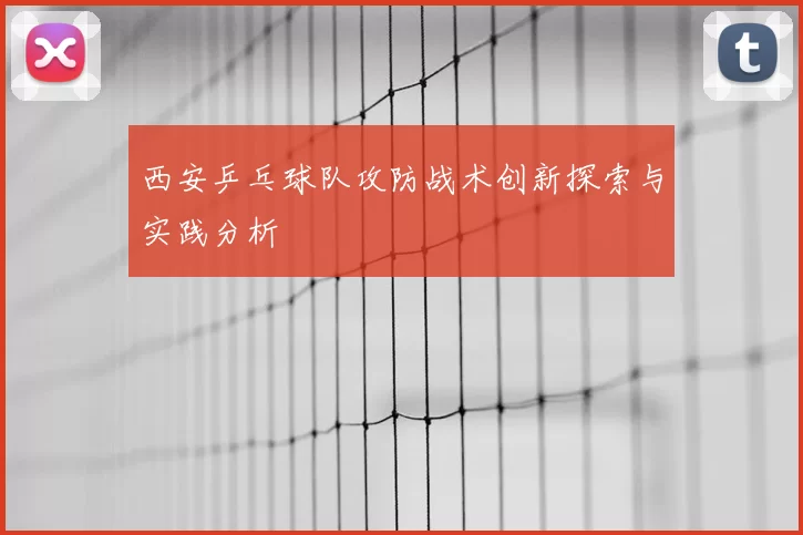 西安乒乓球队攻防战术创新探索与实践分析