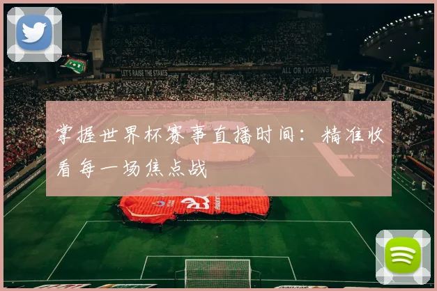 掌握世界杯赛事直播时间:精准收看每一场焦点战