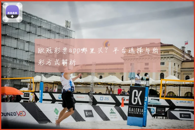 欧冠彩票app哪里买？平台选择与购彩方式解析