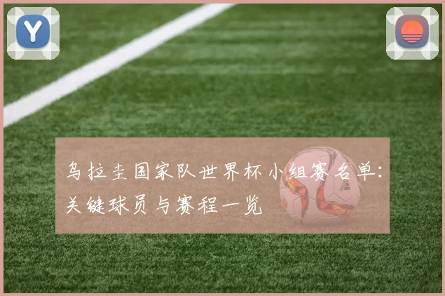 乌拉圭国家队世界杯小组赛名单：关键球员与赛程一览