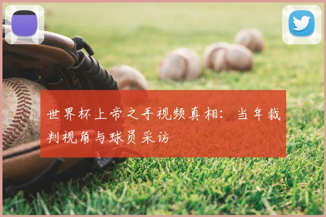 世界杯上帝之手视频真相：当年裁判视角与球员采访