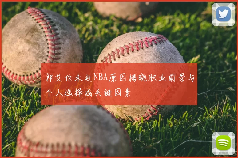 郭艾伦未赴NBA原因揭晓职业前景与个人选择成关键因素