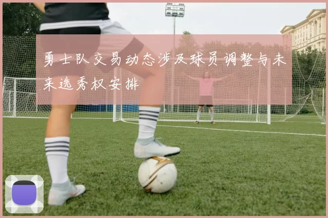 勇士队交易动态涉及球员调整与未来选秀权安排