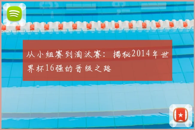 从小组赛到淘汰赛:揭秘2014年世界杯16强的晋级之路
