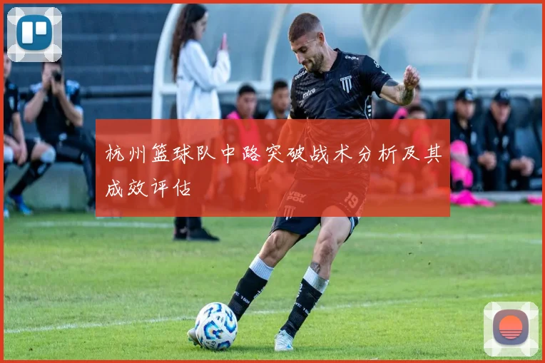 杭州篮球队中路突破战术分析及其成效评估