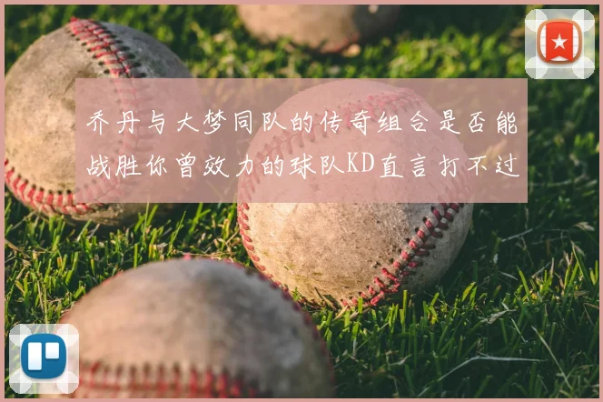 乔丹与大梦同队的传奇组合是否能战胜你曾效力的球队KD直言打不过实在太疯狂