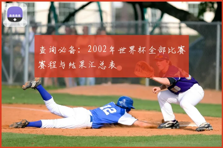 查询必备：2002年世界杯全部比赛赛程与结果汇总表