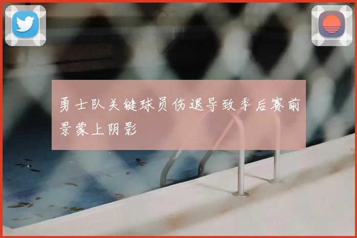 勇士队关键球员伤退导致季后赛前景蒙上阴影